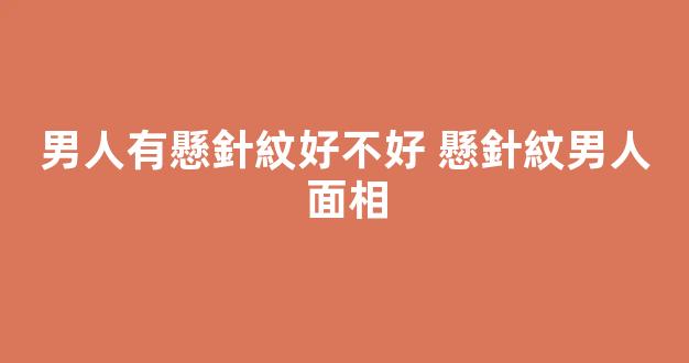 男人有懸針紋好不好 懸針紋男人面相